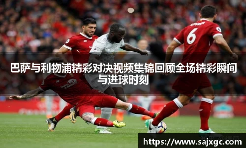巴萨与利物浦精彩对决视频集锦回顾全场精彩瞬间与进球时刻