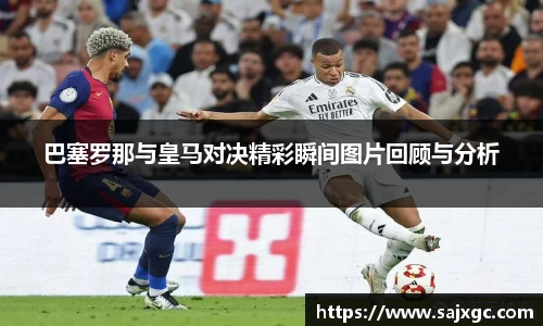 巴塞罗那与皇马对决精彩瞬间图片回顾与分析