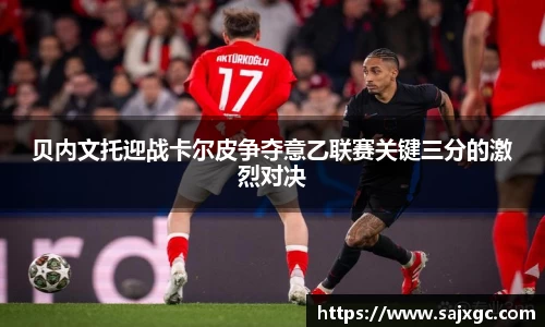 贝内文托迎战卡尔皮争夺意乙联赛关键三分的激烈对决