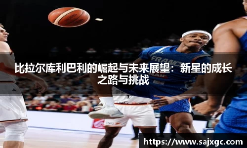 比拉尔库利巴利的崛起与未来展望：新星的成长之路与挑战