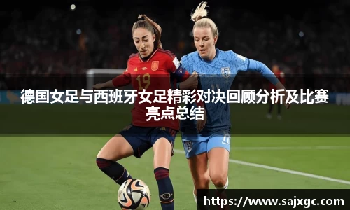 德国女足与西班牙女足精彩对决回顾分析及比赛亮点总结