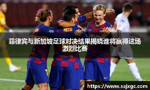 菲律宾与新加坡足球对决结果揭晓谁将赢得这场激烈比赛