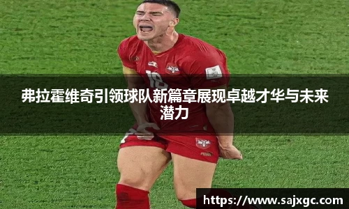 弗拉霍维奇引领球队新篇章展现卓越才华与未来潜力