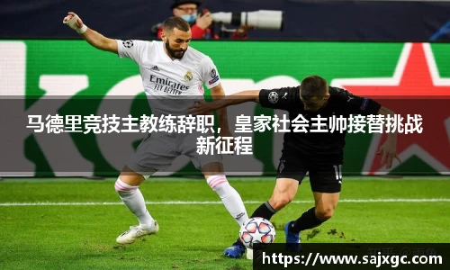 马德里竞技主教练辞职，皇家社会主帅接替挑战新征程